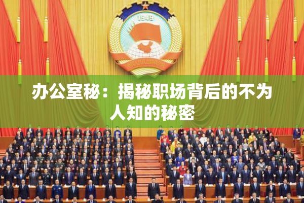办公室秘：揭秘职场背后的不为人知的秘密