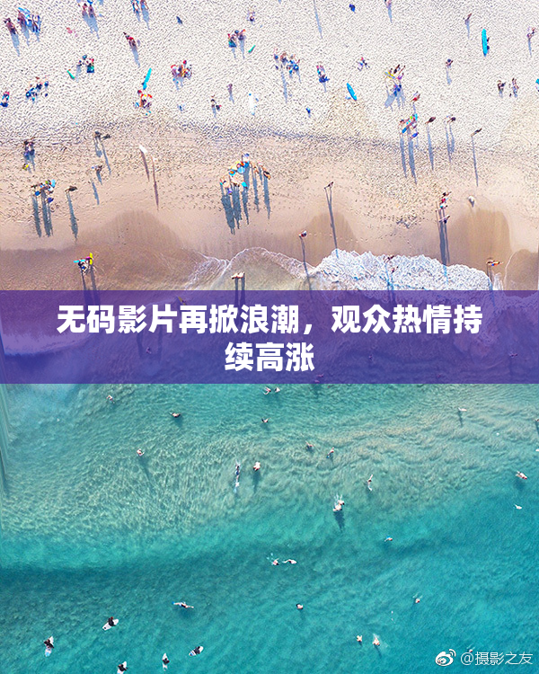无码影片再掀浪潮，观众热情持续高涨