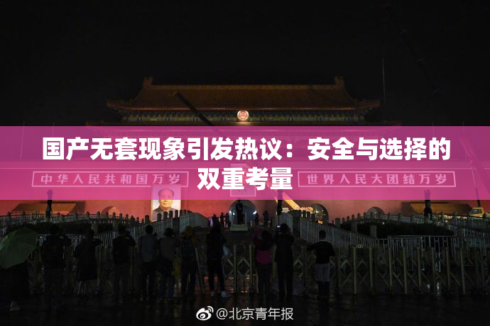 国产无套现象引发热议：安全与选择的双重考量