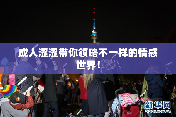 成人涩涩带你领略不一样的情感世界！