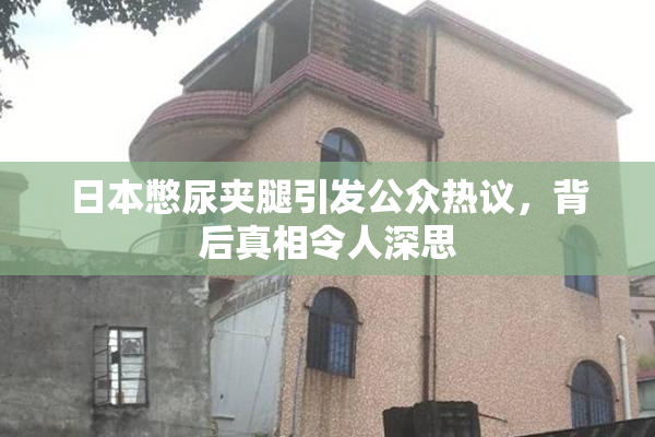 日本憋尿夹腿引发公众热议，背后真相令人深思