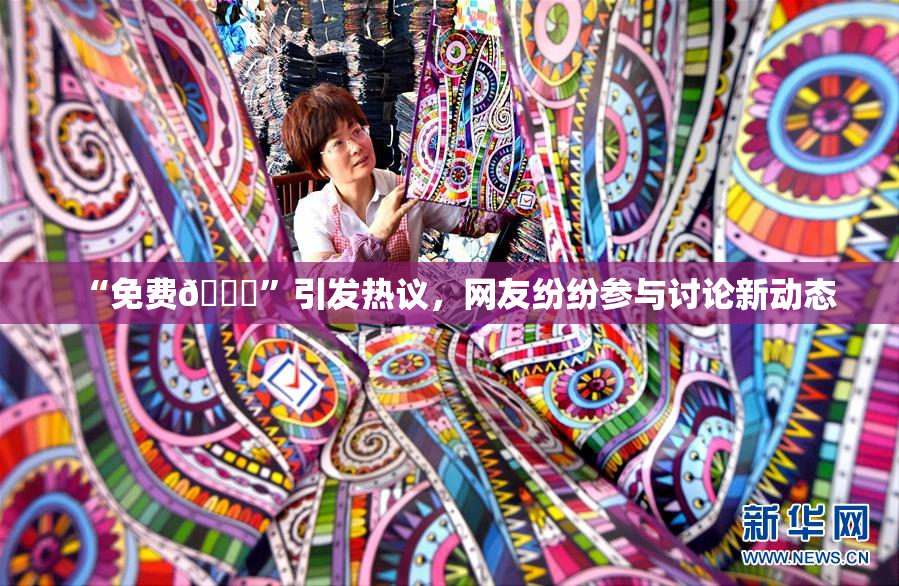 “免费🔞”引发热议，网友纷纷参与讨论新动态