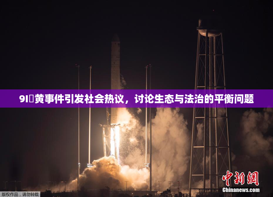 9I婬黄事件引发社会热议，讨论生态与法治的平衡问题
