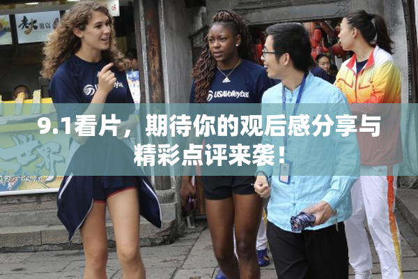 9.1看片，期待你的观后感分享与精彩点评来袭！