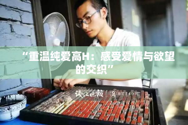 “重温纯爱高H：感受爱情与欲望的交织”