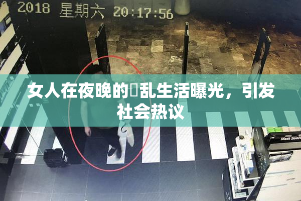 女人在夜晚的婬乱生活曝光，引发社会热议