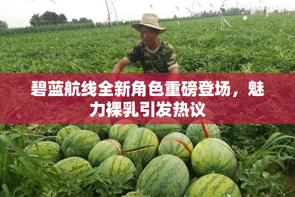 碧蓝航线全新角色重磅登场，魅力裸乳引发热议