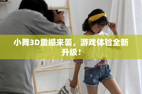 小舞3D震撼来袭，游戏体验全新升级！