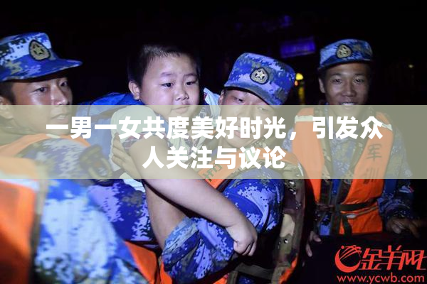 一男一女共度美好时光，引发众人关注与议论