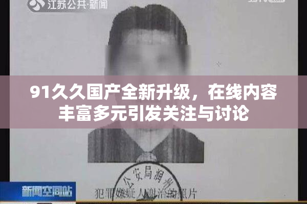 91久久国产全新升级，在线内容丰富多元引发关注与讨论