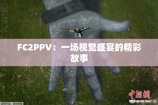 FC2PPV：一场视觉盛宴的精彩故事