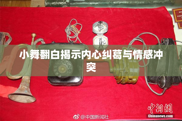 小舞翻白揭示内心纠葛与情感冲突