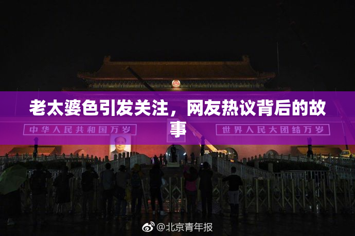 老太婆色引发关注，网友热议背后的故事