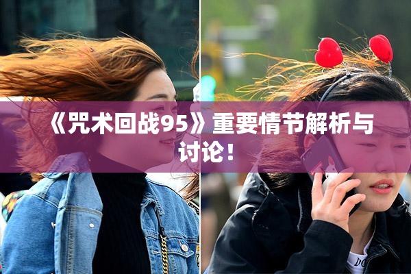 《咒术回战95》重要情节解析与讨论！