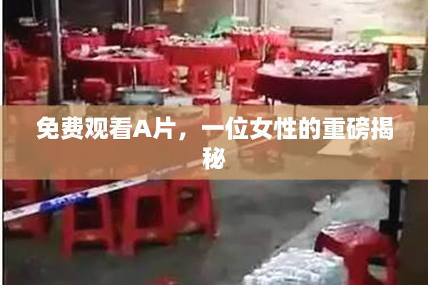 免费观看A片，一位女性的重磅揭秘