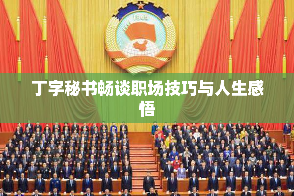 丁字秘书畅谈职场技巧与人生感悟