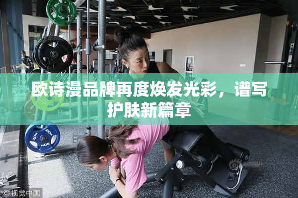 欧诗漫品牌再度焕发光彩，谱写护肤新篇章