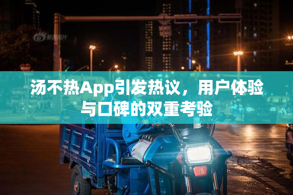 汤不热App引发热议，用户体验与口碑的双重考验