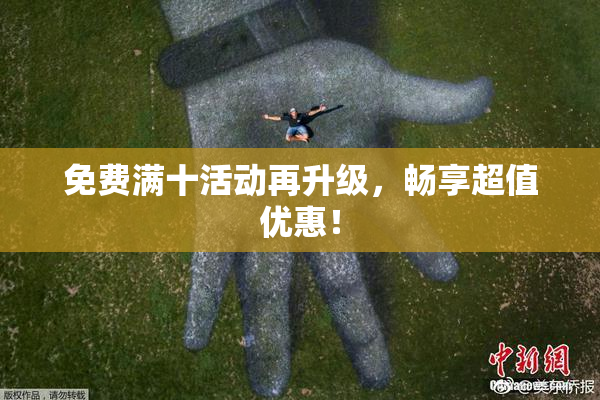 免费满十活动再升级，畅享超值优惠！