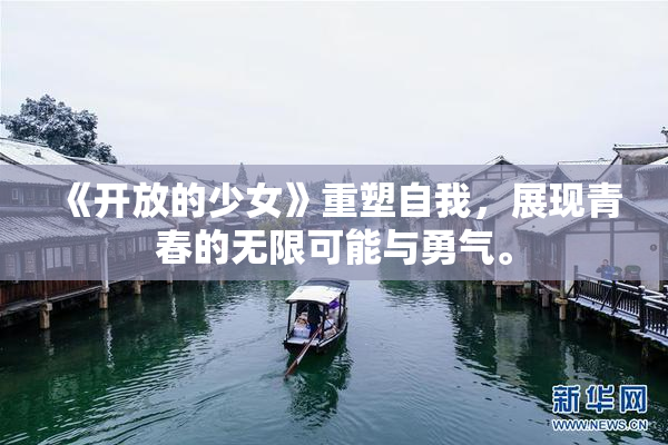 《开放的少女》重塑自我，展现青春的无限可能与勇气。