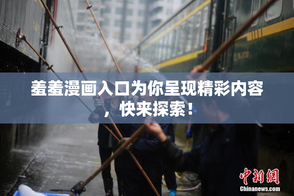 羞羞漫画入口为你呈现精彩内容，快来探索！