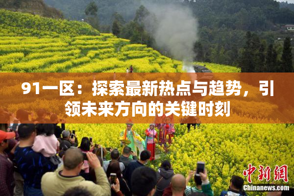 91一区：探索最新热点与趋势，引领未来方向的关键时刻