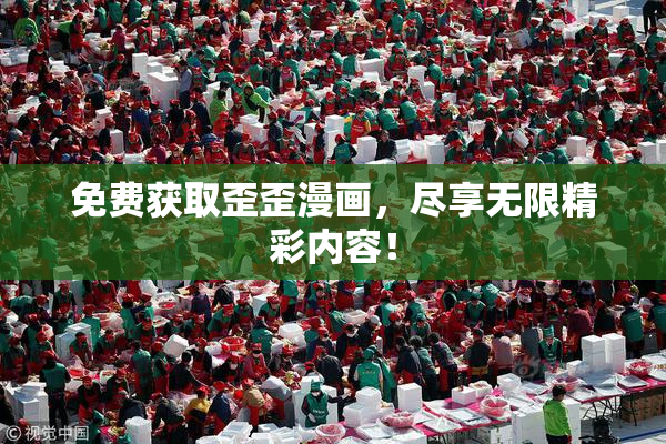 免费获取歪歪漫画，尽享无限精彩内容！