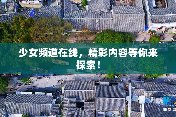 少女频道在线，精彩内容等你来探索！