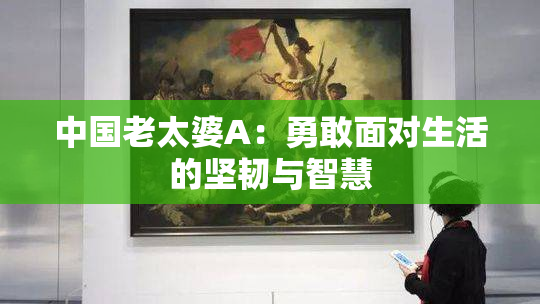 中国老太婆A：勇敢面对生活的坚韧与智慧
