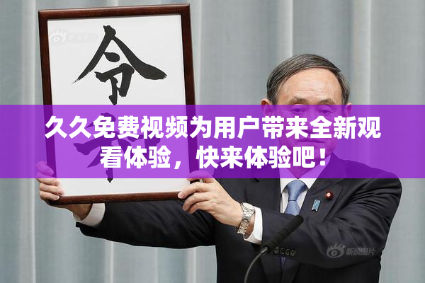 久久免费视频为用户带来全新观看体验，快来体验吧！