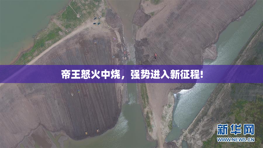 帝王怒火中烧，强势进入新征程!