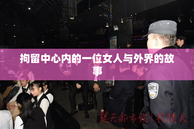 拘留中心内的一位女人与外界的故事