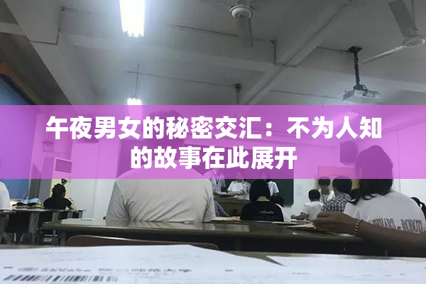 午夜男女的秘密交汇：不为人知的故事在此展开