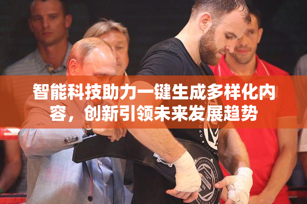 智能科技助力一键生成多样化内容，创新引领未来发展趋势