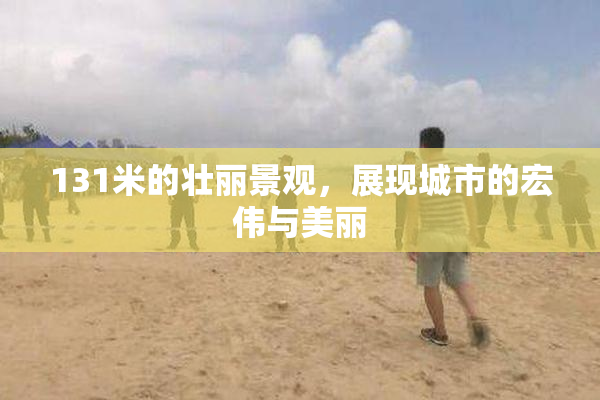 131米的壮丽景观，展现城市的宏伟与美丽