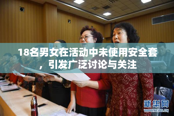 18名男女在活动中未使用安全套，引发广泛讨论与关注