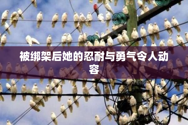 被绑架后她的忍耐与勇气令人动容