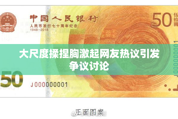 大尺度揉捏胸激起网友热议引发争议讨论