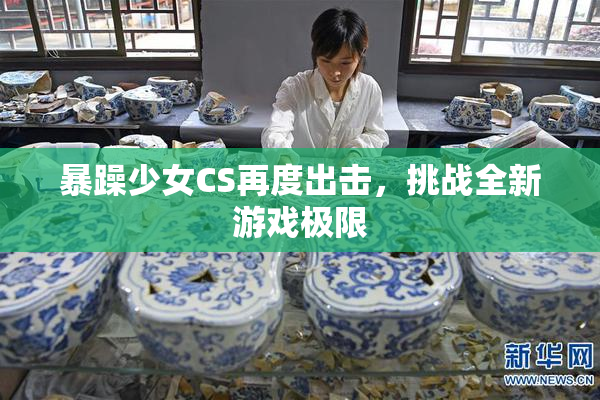 暴躁少女CS再度出击，挑战全新游戏极限