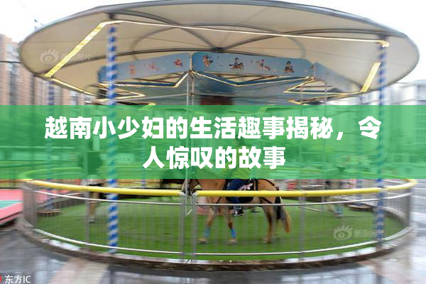 越南小少妇的生活趣事揭秘，令人惊叹的故事