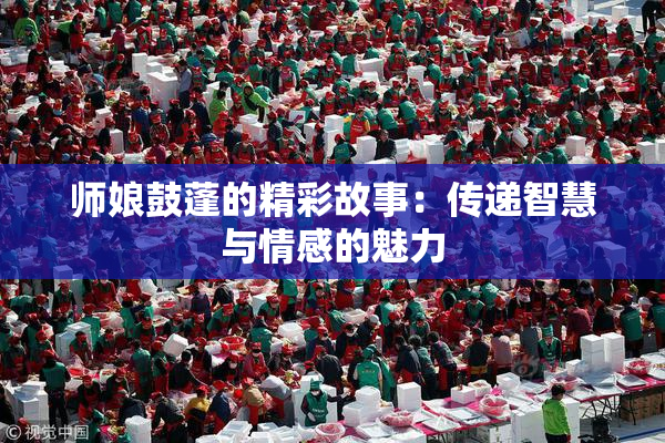 师娘鼓蓬的精彩故事：传递智慧与情感的魅力