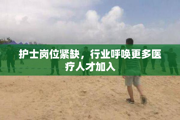 护士岗位紧缺，行业呼唤更多医疗人才加入