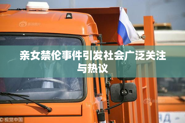亲女禁伦事件引发社会广泛关注与热议