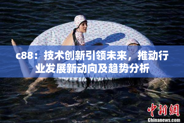 c88：技术创新引领未来，推动行业发展新动向及趋势分析