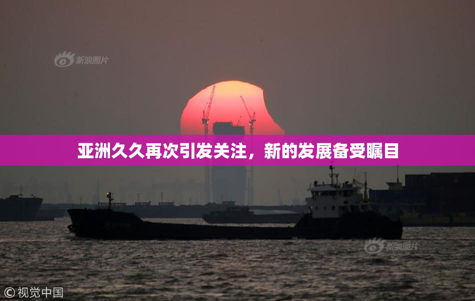 亚洲久久再次引发关注，新的发展备受瞩目