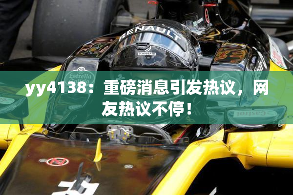 yy4138：重磅消息引发热议，网友热议不停！