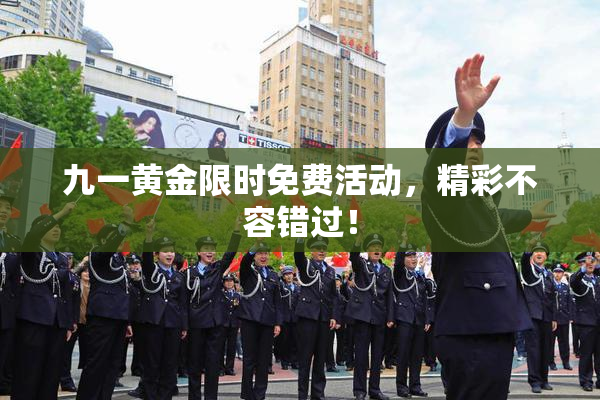 九一黄金限时免费活动，精彩不容错过！