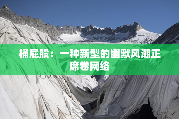桶屁股：一种新型的幽默风潮正席卷网络