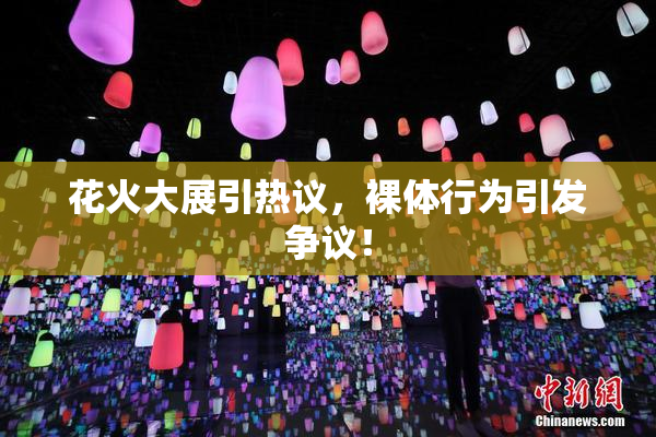 花火大展引热议，裸体行为引发争议！