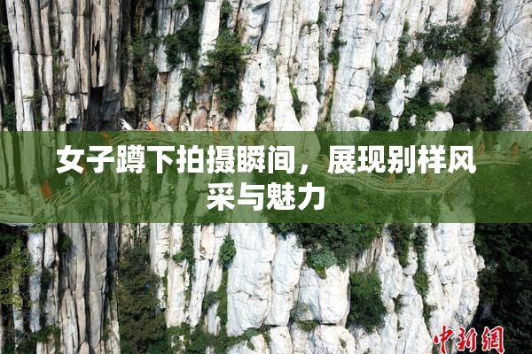 女子蹲下拍摄瞬间，展现别样风采与魅力